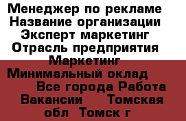 Менеджер по рекламе › Название организации ­ Эксперт-маркетинг › Отрасль предприятия ­ Маркетинг › Минимальный оклад ­ 50 000 - Все города Работа » Вакансии   . Томская обл.,Томск г.